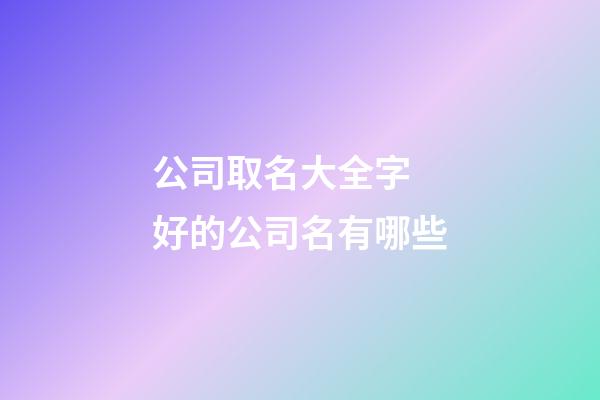 公司取名大全字 好的公司名有哪些-第1張-公司起名-玄機派